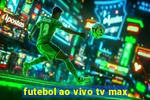 futebol ao vivo tv max